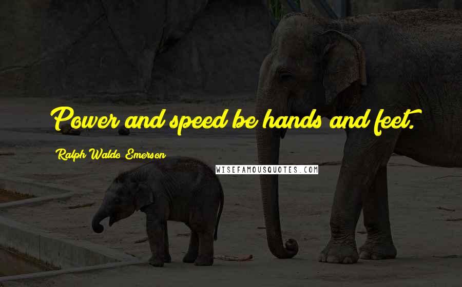 Ralph Waldo Emerson Quotes: Power and speed be hands and feet.