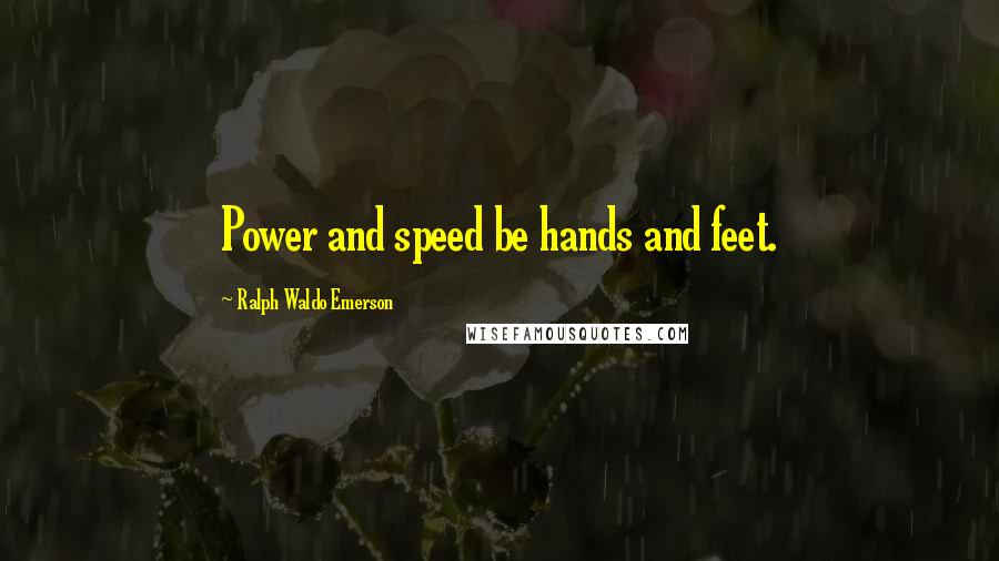 Ralph Waldo Emerson Quotes: Power and speed be hands and feet.