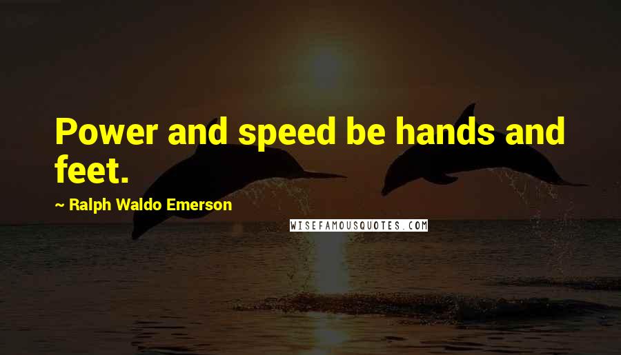 Ralph Waldo Emerson Quotes: Power and speed be hands and feet.