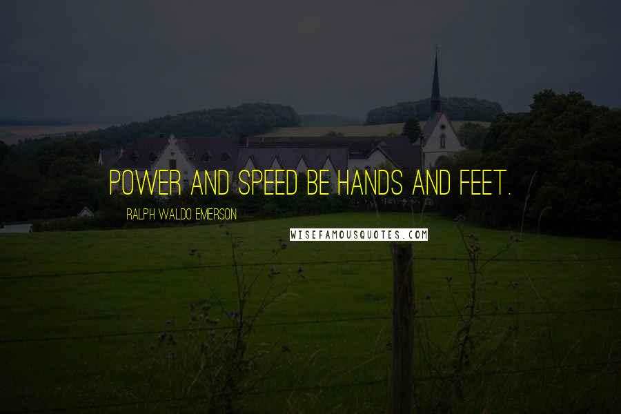 Ralph Waldo Emerson Quotes: Power and speed be hands and feet.