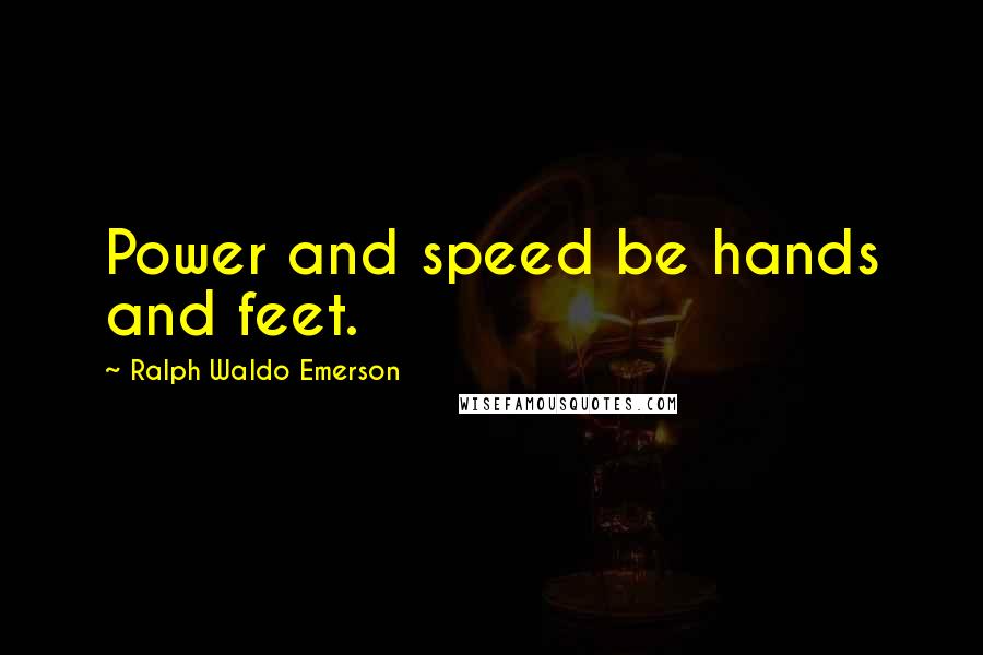 Ralph Waldo Emerson Quotes: Power and speed be hands and feet.