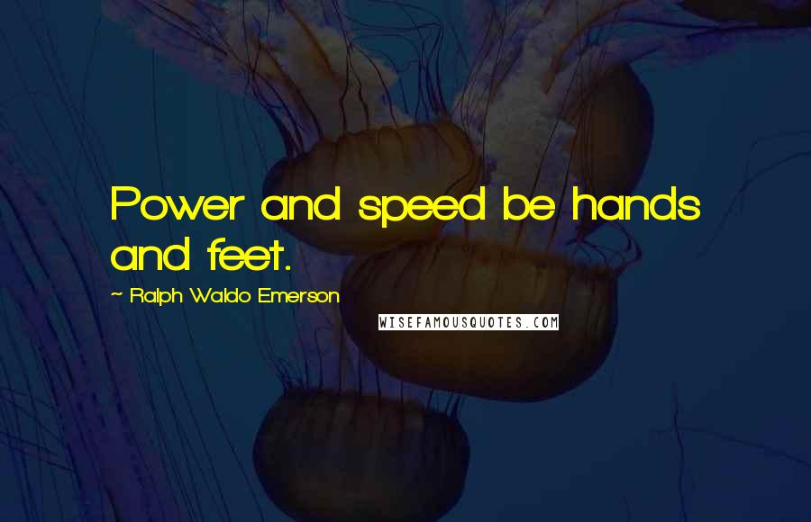 Ralph Waldo Emerson Quotes: Power and speed be hands and feet.