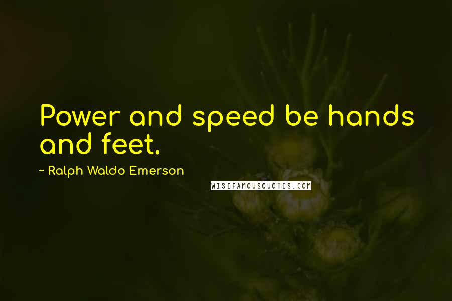 Ralph Waldo Emerson Quotes: Power and speed be hands and feet.