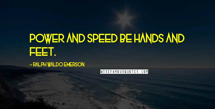 Ralph Waldo Emerson Quotes: Power and speed be hands and feet.