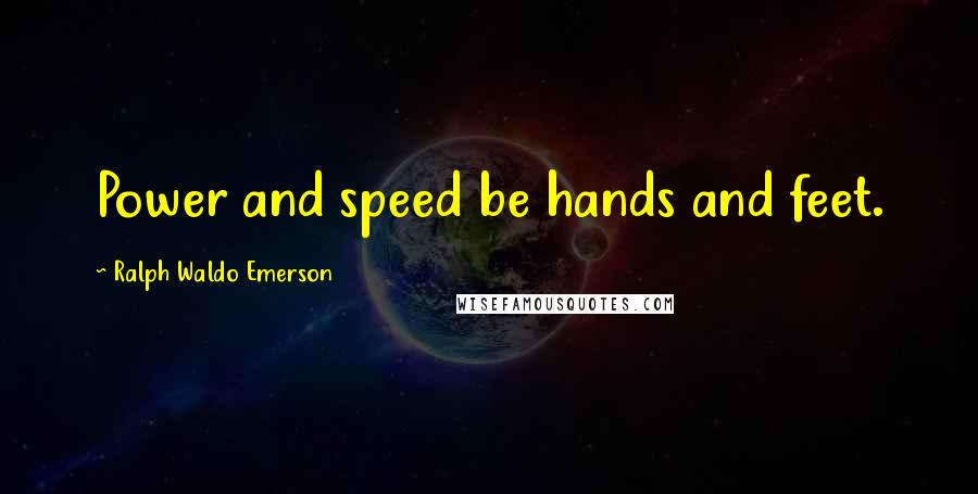 Ralph Waldo Emerson Quotes: Power and speed be hands and feet.