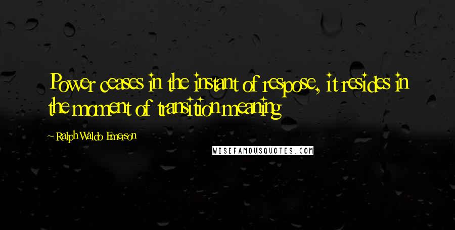 Ralph Waldo Emerson Quotes: Power ceases in the instant of respose, it resides in the moment of transition meaning