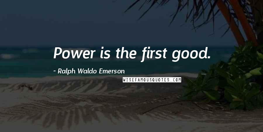 Ralph Waldo Emerson Quotes: Power is the first good.