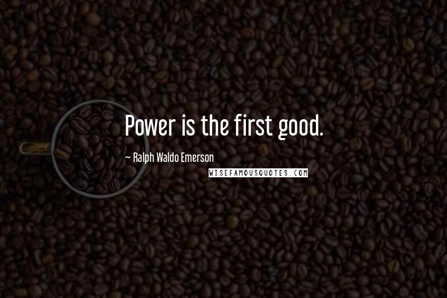 Ralph Waldo Emerson Quotes: Power is the first good.