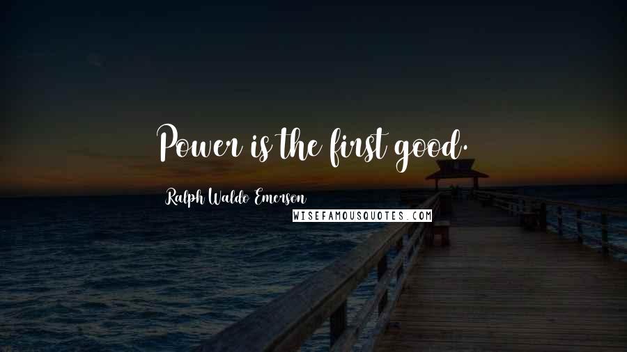 Ralph Waldo Emerson Quotes: Power is the first good.