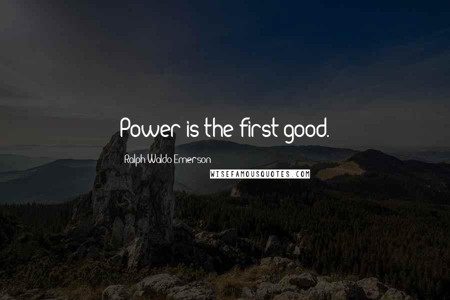 Ralph Waldo Emerson Quotes: Power is the first good.