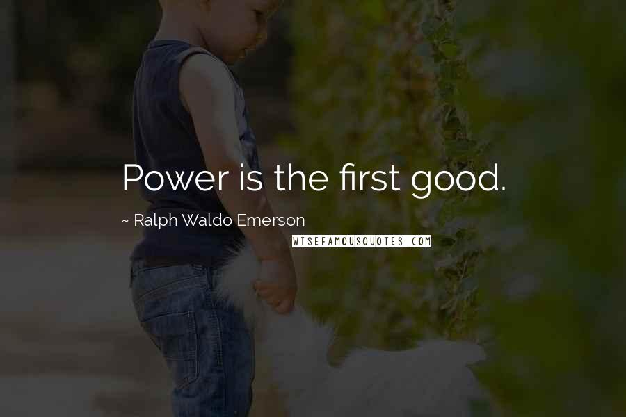 Ralph Waldo Emerson Quotes: Power is the first good.