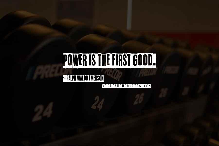 Ralph Waldo Emerson Quotes: Power is the first good.