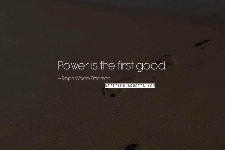 Ralph Waldo Emerson Quotes: Power is the first good.