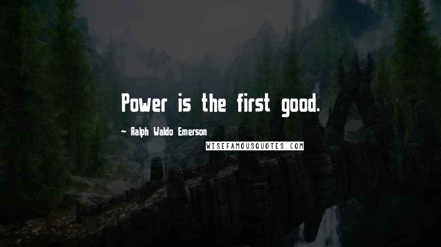 Ralph Waldo Emerson Quotes: Power is the first good.