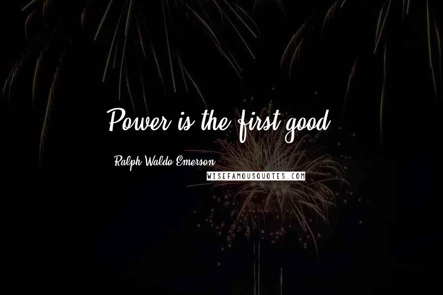 Ralph Waldo Emerson Quotes: Power is the first good.