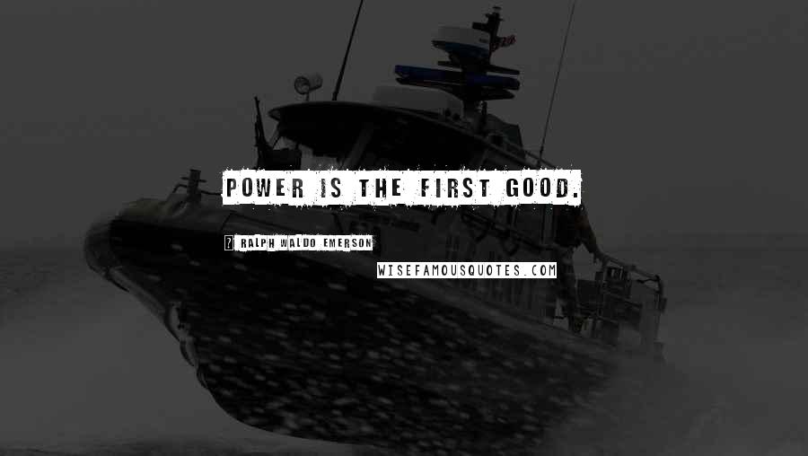 Ralph Waldo Emerson Quotes: Power is the first good.