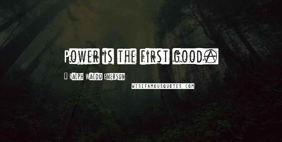 Ralph Waldo Emerson Quotes: Power is the first good.