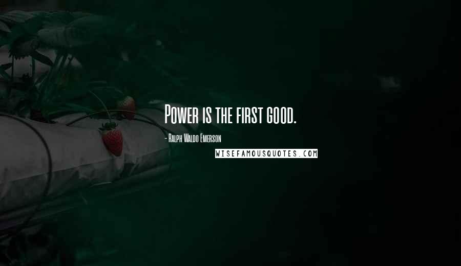 Ralph Waldo Emerson Quotes: Power is the first good.