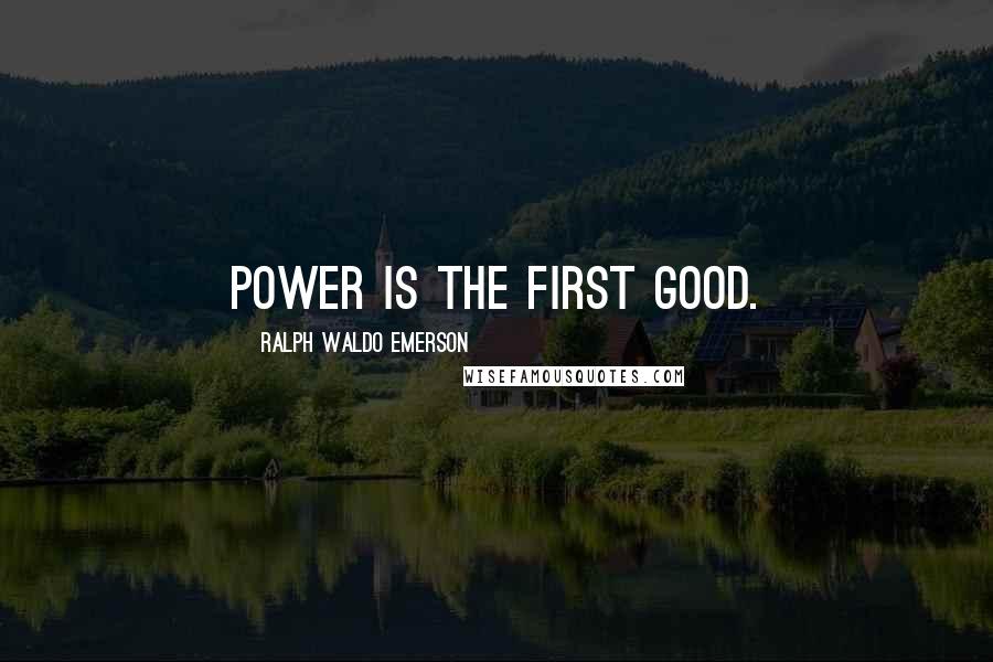 Ralph Waldo Emerson Quotes: Power is the first good.