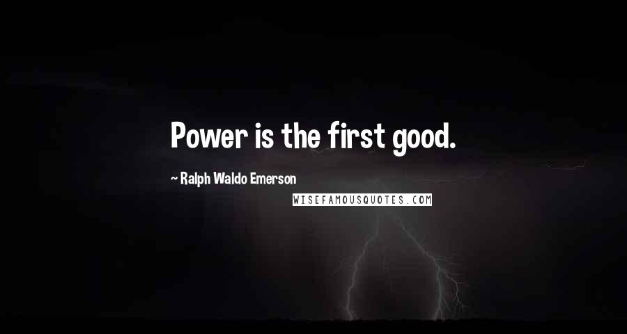 Ralph Waldo Emerson Quotes: Power is the first good.