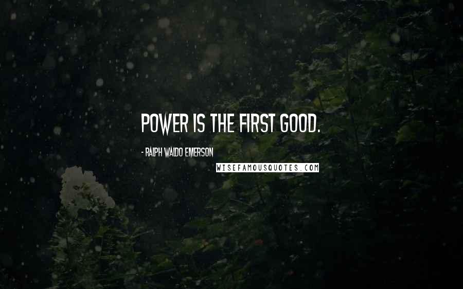 Ralph Waldo Emerson Quotes: Power is the first good.