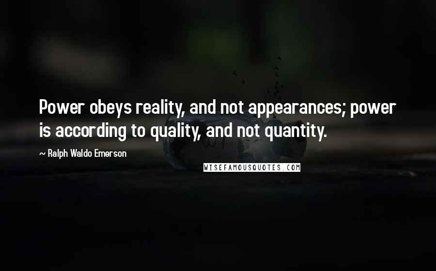 Ralph Waldo Emerson Quotes: Power obeys reality, and not appearances; power is according to quality, and not quantity.