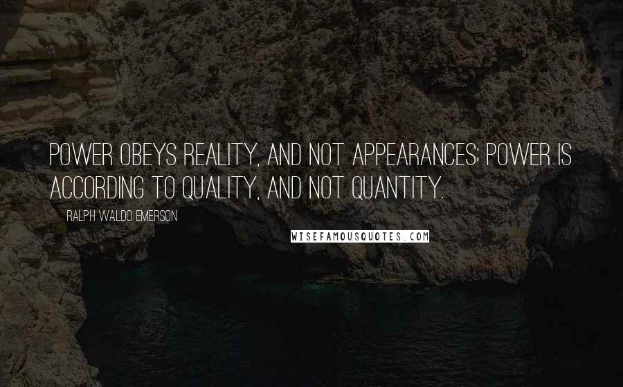 Ralph Waldo Emerson Quotes: Power obeys reality, and not appearances; power is according to quality, and not quantity.