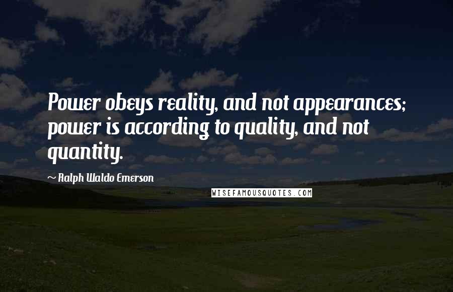 Ralph Waldo Emerson Quotes: Power obeys reality, and not appearances; power is according to quality, and not quantity.