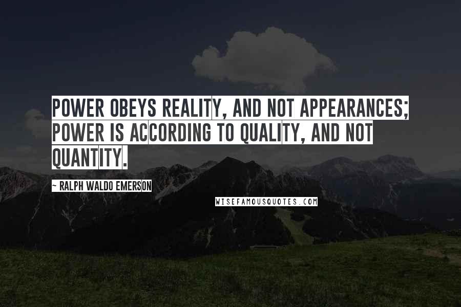 Ralph Waldo Emerson Quotes: Power obeys reality, and not appearances; power is according to quality, and not quantity.