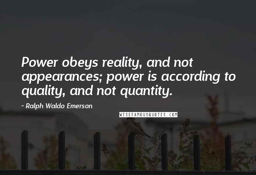 Ralph Waldo Emerson Quotes: Power obeys reality, and not appearances; power is according to quality, and not quantity.