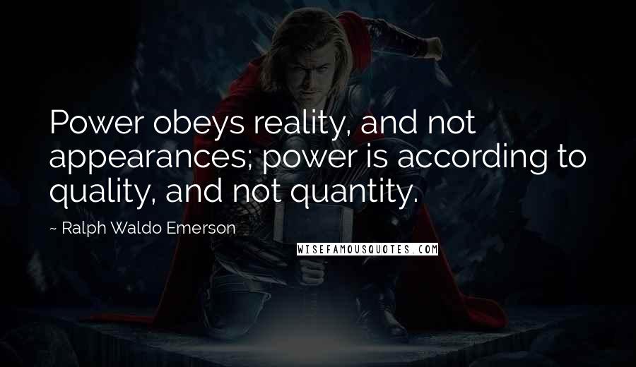 Ralph Waldo Emerson Quotes: Power obeys reality, and not appearances; power is according to quality, and not quantity.