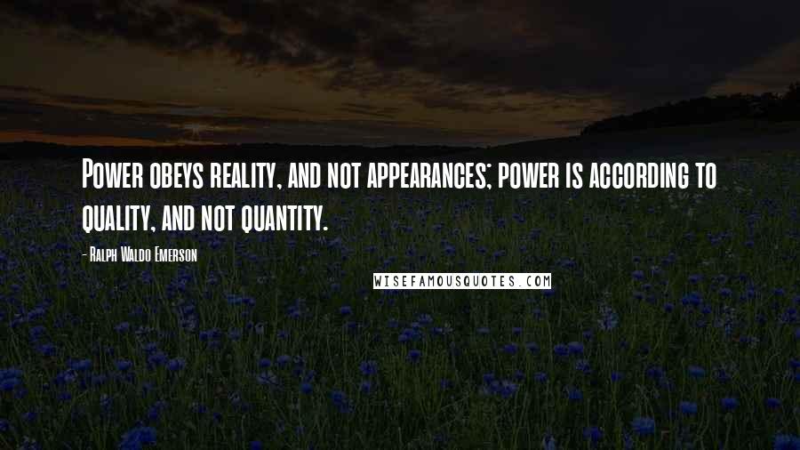 Ralph Waldo Emerson Quotes: Power obeys reality, and not appearances; power is according to quality, and not quantity.