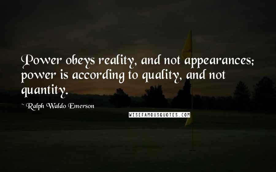 Ralph Waldo Emerson Quotes: Power obeys reality, and not appearances; power is according to quality, and not quantity.
