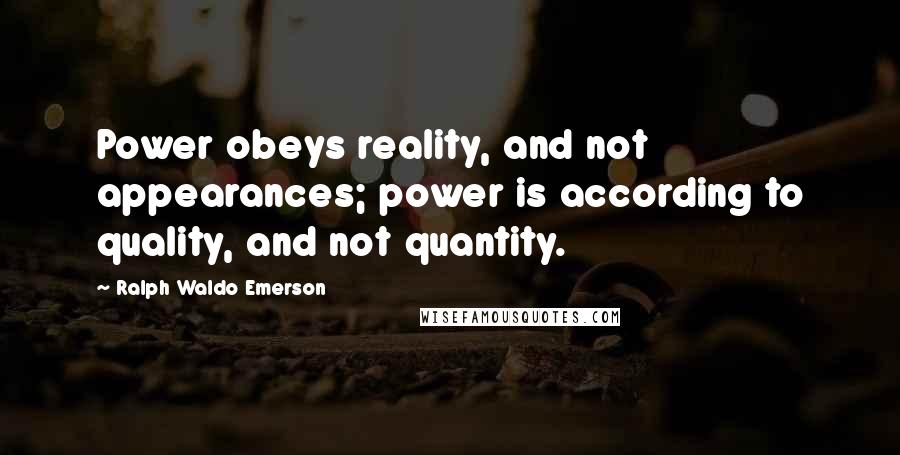 Ralph Waldo Emerson Quotes: Power obeys reality, and not appearances; power is according to quality, and not quantity.