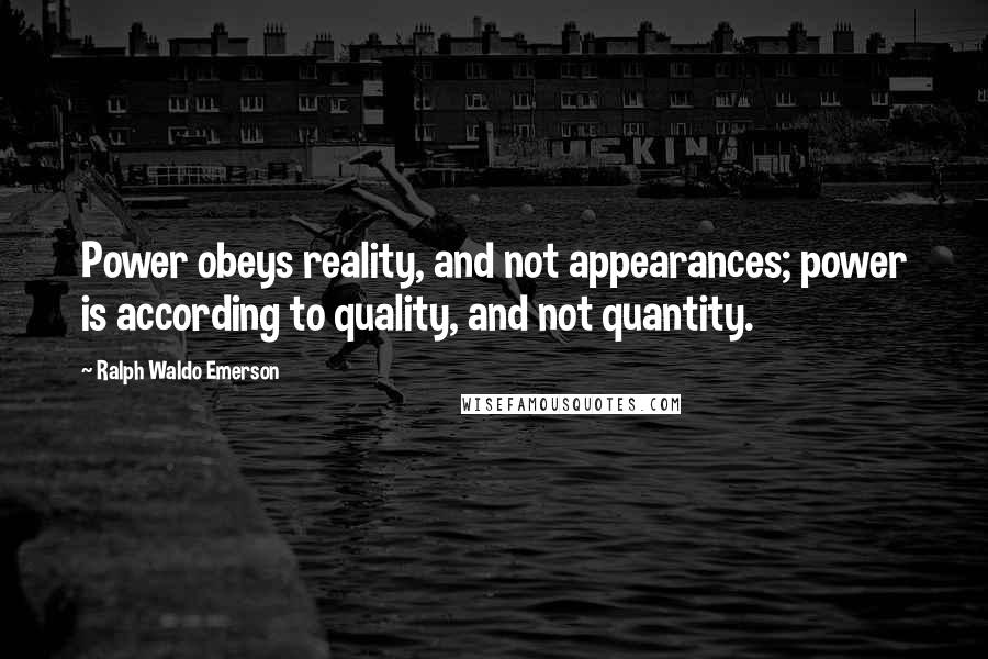 Ralph Waldo Emerson Quotes: Power obeys reality, and not appearances; power is according to quality, and not quantity.