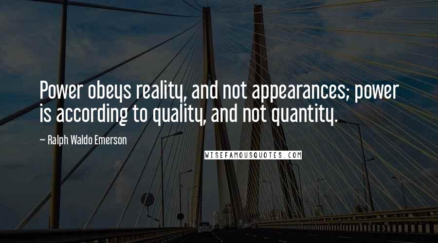 Ralph Waldo Emerson Quotes: Power obeys reality, and not appearances; power is according to quality, and not quantity.