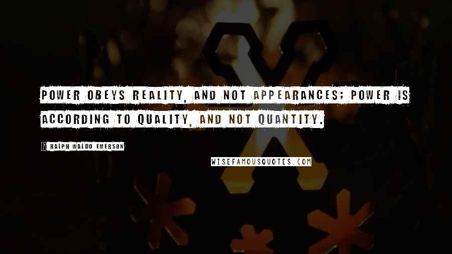 Ralph Waldo Emerson Quotes: Power obeys reality, and not appearances; power is according to quality, and not quantity.