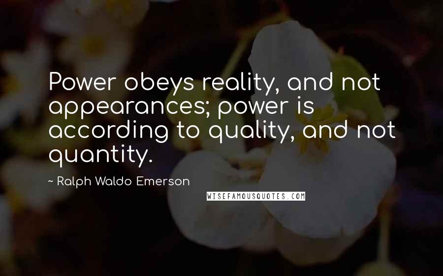 Ralph Waldo Emerson Quotes: Power obeys reality, and not appearances; power is according to quality, and not quantity.