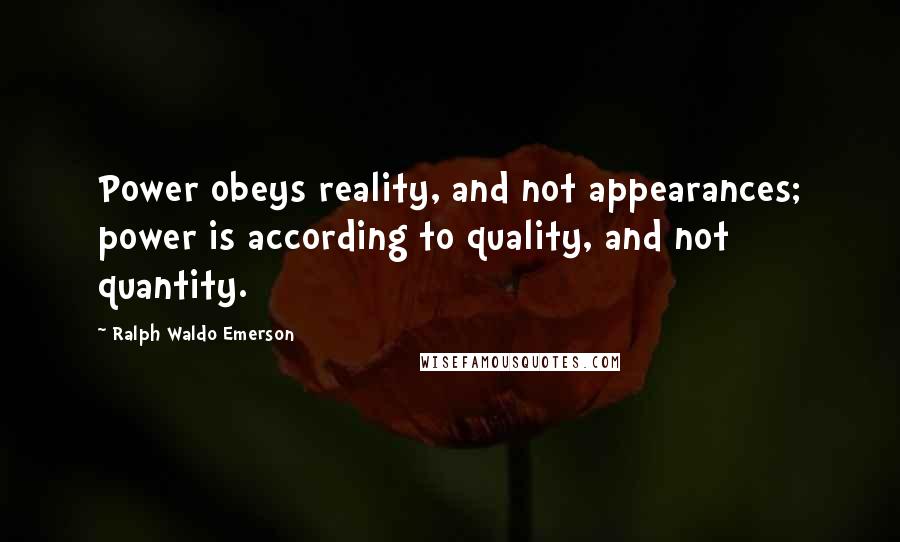 Ralph Waldo Emerson Quotes: Power obeys reality, and not appearances; power is according to quality, and not quantity.