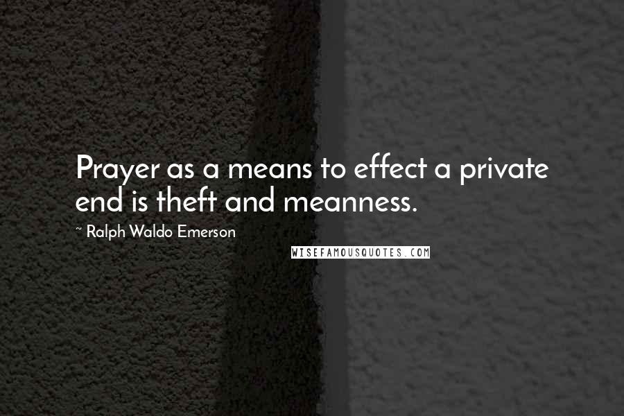 Ralph Waldo Emerson Quotes: Prayer as a means to effect a private end is theft and meanness.