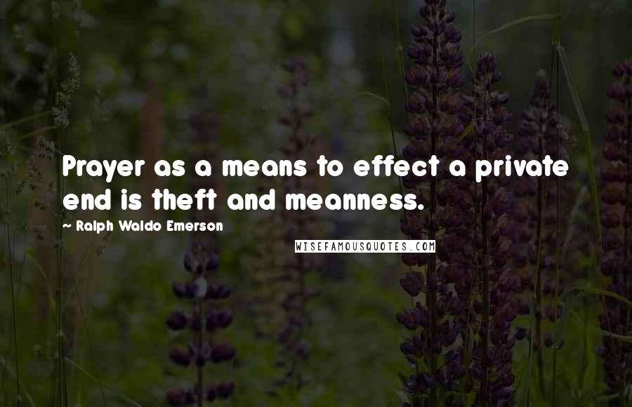 Ralph Waldo Emerson Quotes: Prayer as a means to effect a private end is theft and meanness.