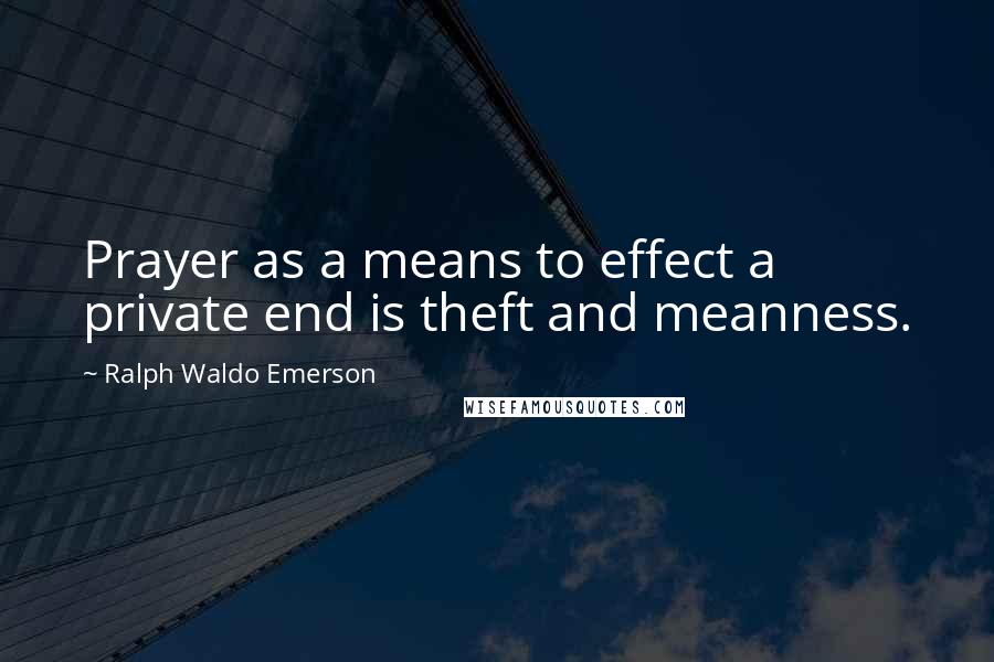 Ralph Waldo Emerson Quotes: Prayer as a means to effect a private end is theft and meanness.