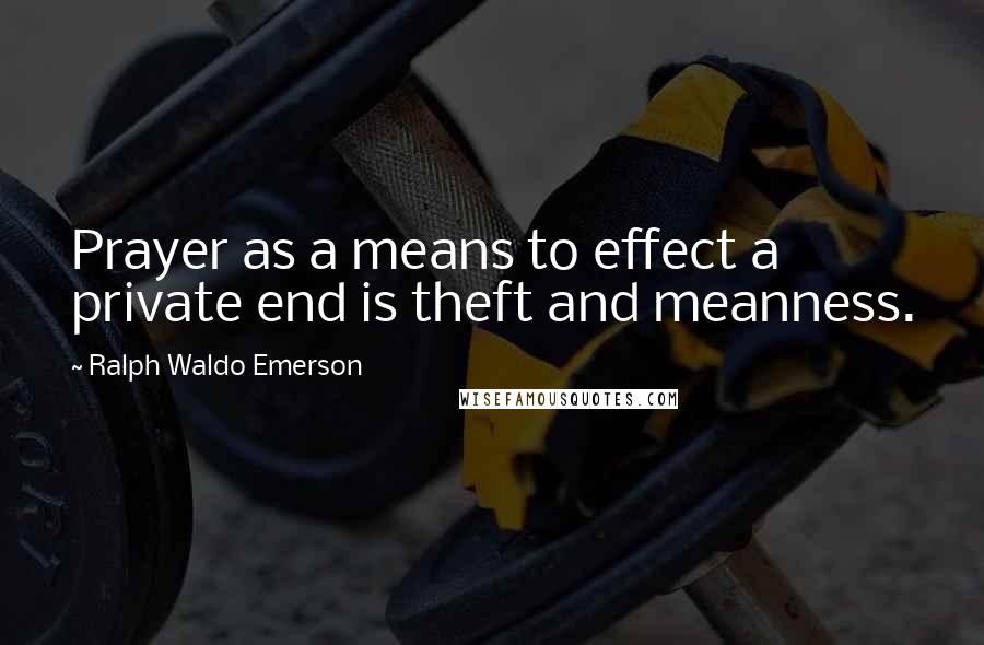 Ralph Waldo Emerson Quotes: Prayer as a means to effect a private end is theft and meanness.