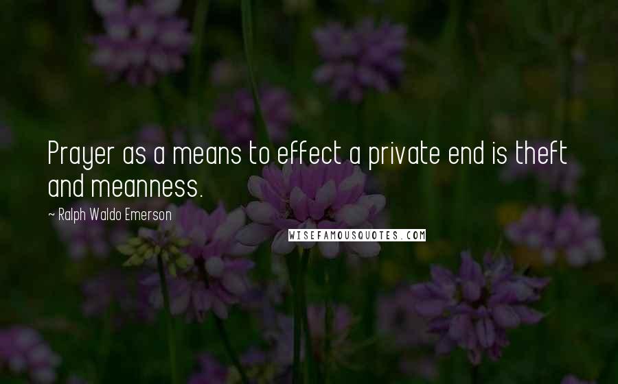 Ralph Waldo Emerson Quotes: Prayer as a means to effect a private end is theft and meanness.