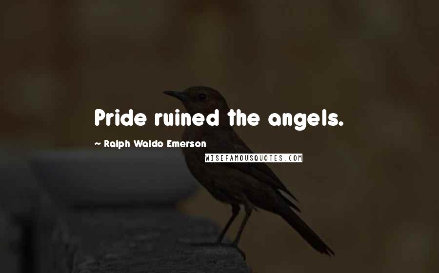 Ralph Waldo Emerson Quotes: Pride ruined the angels.