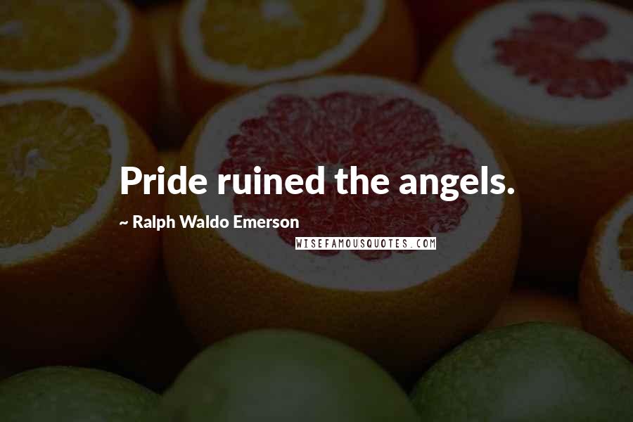 Ralph Waldo Emerson Quotes: Pride ruined the angels.
