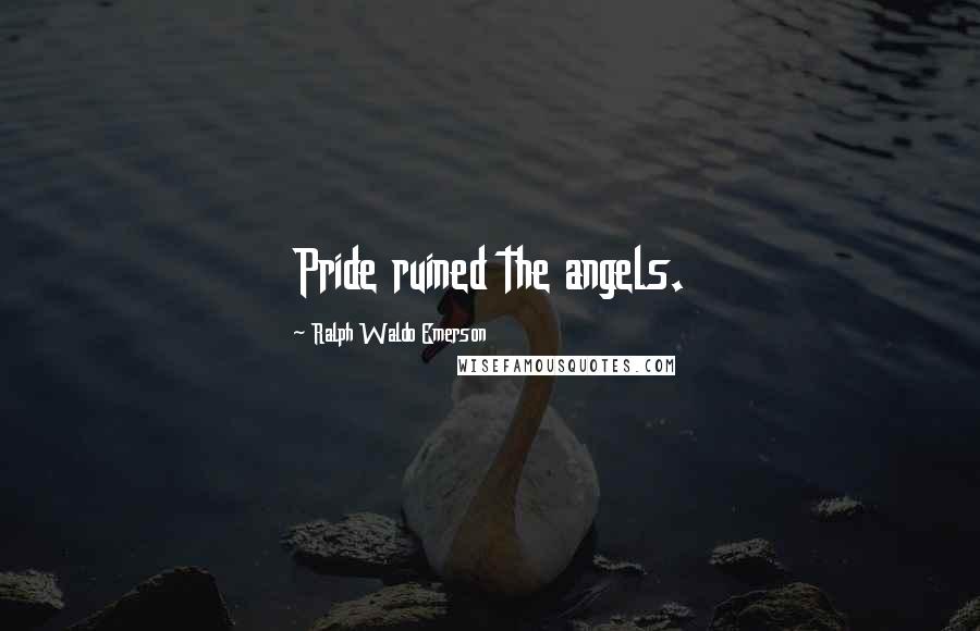 Ralph Waldo Emerson Quotes: Pride ruined the angels.