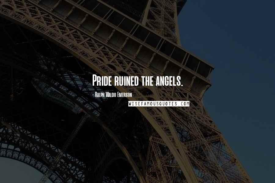 Ralph Waldo Emerson Quotes: Pride ruined the angels.