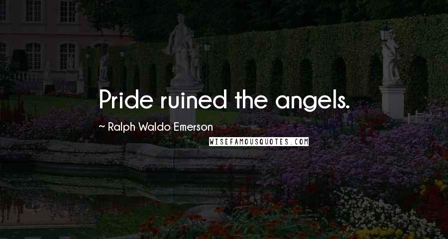 Ralph Waldo Emerson Quotes: Pride ruined the angels.