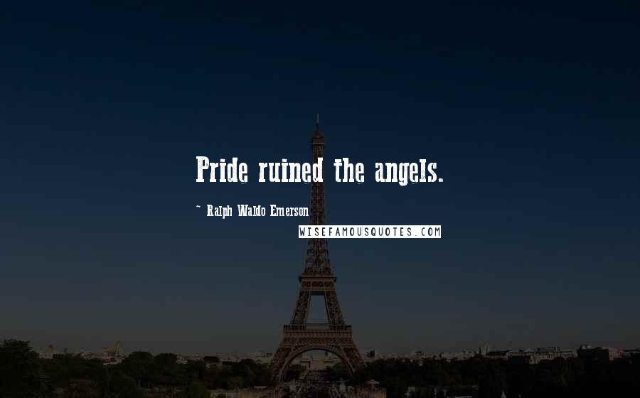 Ralph Waldo Emerson Quotes: Pride ruined the angels.